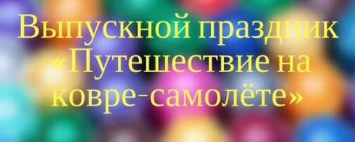 Сценарий выпускного праздника «Путешествие на ковре-самолёте»