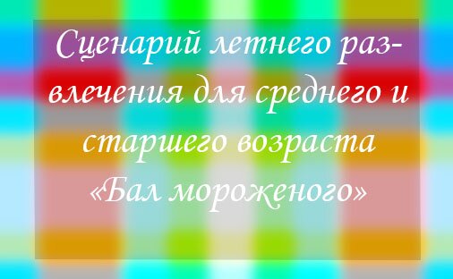 Сценарий летнего развлечения для среднего и старшего возраста «Бал мороженого»