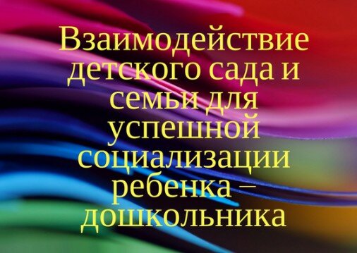 Работа с родителями. Взаимодействие детского сада и семьи для успешной социализации ребенка – дошкольника.