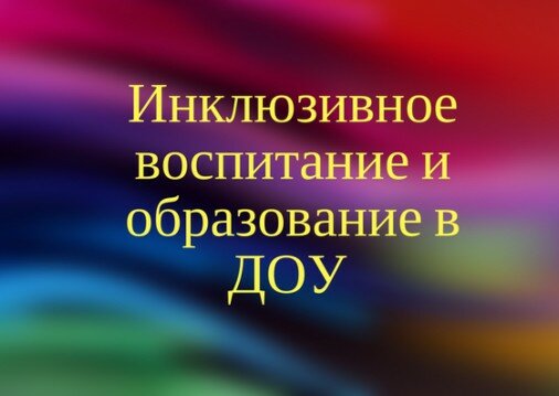 Инклюзивное воспитание и образование в ДОУ