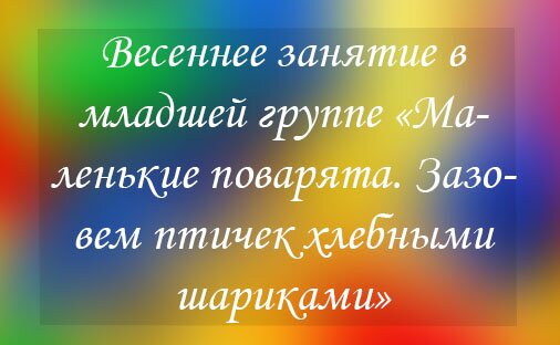 Весеннее занятие в младшей группе «Маленькие поварята. Зазовем птичек хлебными шариками»